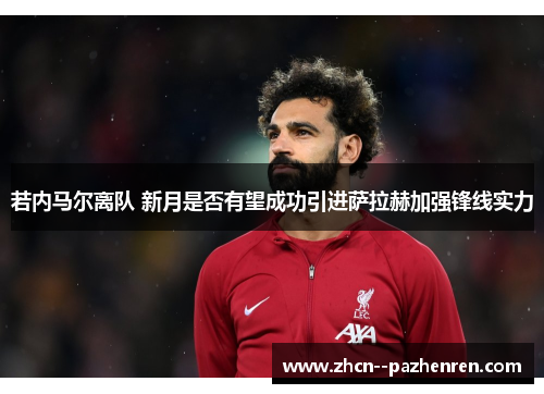 若内马尔离队 新月是否有望成功引进萨拉赫加强锋线实力