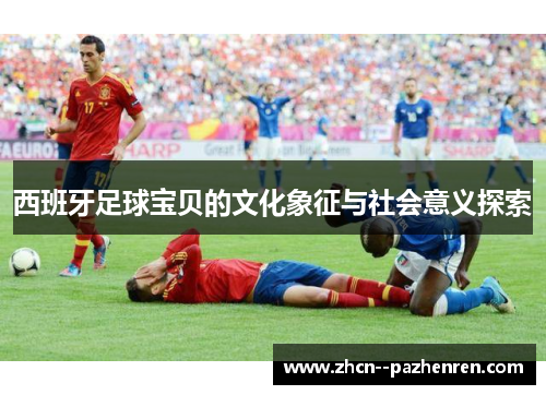 西班牙足球宝贝的文化象征与社会意义探索
