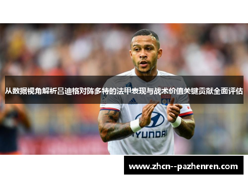从数据视角解析吕迪格对阵多特的法甲表现与战术价值关键贡献全面评估