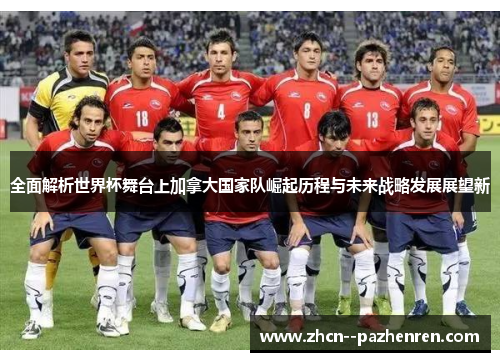 全面解析世界杯舞台上加拿大国家队崛起历程与未来战略发展展望新