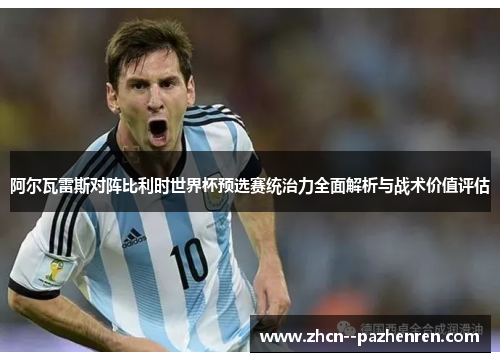 阿尔瓦雷斯对阵比利时世界杯预选赛统治力全面解析与战术价值评估