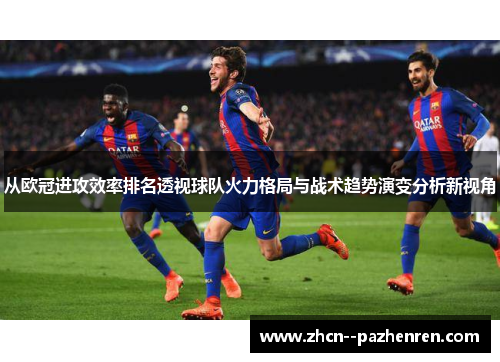 从欧冠进攻效率排名透视球队火力格局与战术趋势演变分析新视角