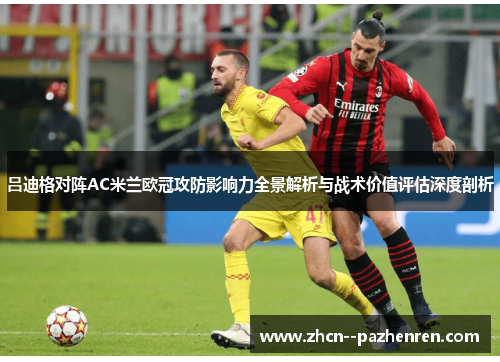 吕迪格对阵AC米兰欧冠攻防影响力全景解析与战术价值评估深度剖析