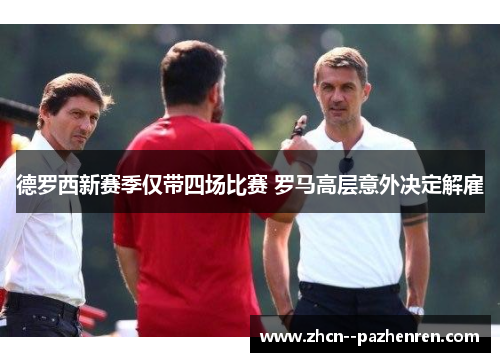 德罗西新赛季仅带四场比赛 罗马高层意外决定解雇 德罗西新赛季仅带四场比赛 罗马高层意外决定解雇