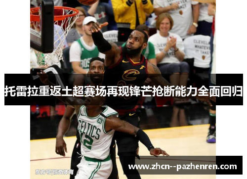 托雷拉重返土超赛场再现锋芒抢断能力全面回归