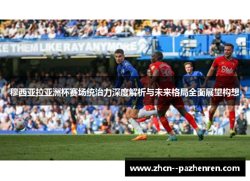 穆西亚拉亚洲杯赛场统治力深度解析与未来格局全面展望构想