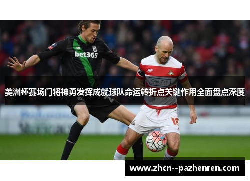 美洲杯赛场门将神勇发挥成就球队命运转折点关键作用全面盘点深度