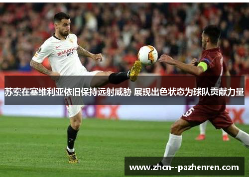 苏索在塞维利亚依旧保持远射威胁 展现出色状态为球队贡献力量 苏索在塞维利亚依旧保持远射威胁 展现出色状态为球队贡献力量