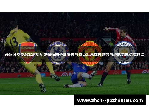英超联赛赛况实时更新终极指南全面解析与看点汇总数据趋势与球队表现深度解读 英超联赛赛况实时更新终极指南全面解析与看点汇总数据趋势与球队表现深度解读