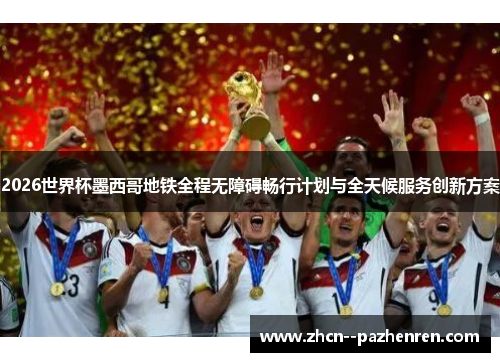 2026世界杯墨西哥地铁全程无障碍畅行计划与全天候服务创新方案