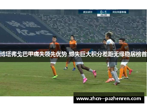 博塔弗戈巴甲痛失领先优势 憾失巨大积分差距无缘稳居榜首