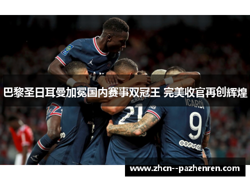 巴黎圣日耳曼加冕国内赛事双冠王 完美收官再创辉煌