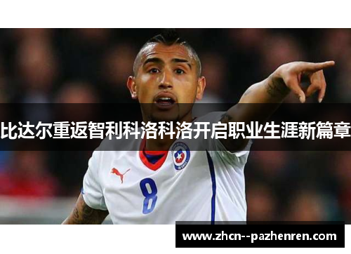 比达尔重返智利科洛科洛开启职业生涯新篇章