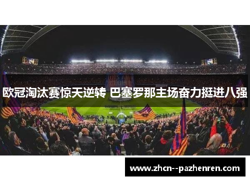 欧冠淘汰赛惊天逆转 巴塞罗那主场奋力挺进八强