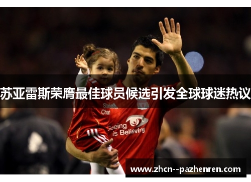 苏亚雷斯荣膺最佳球员候选引发全球球迷热议