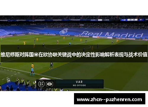 维尼修斯对阵国米在欧协联关键战中的决定性影响解析表现与战术价值