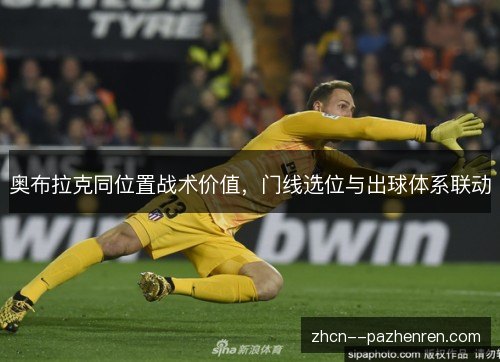 奥布拉克同位置战术价值,门线选位与出球体系联动 奥布拉克同位置战术价值,门线选位与出球体系联动