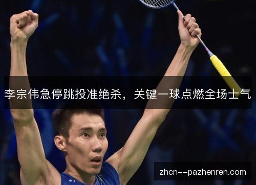 李宗伟急停跳投准绝杀,关键一球点燃全场士气 李宗伟急停跳投准绝杀,关键一球点燃全场士气